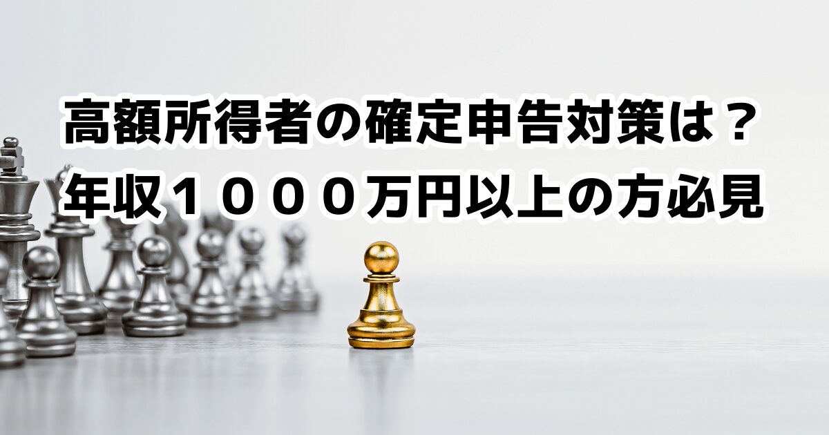 高額所得者の確定申告対策は？年収１０００万円以上の方必見